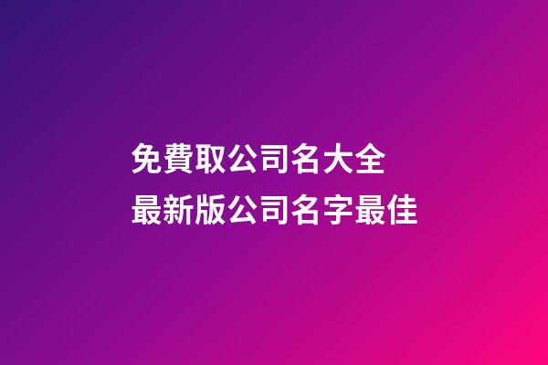 免費取公司名大全 最新版公司名字最佳-第1張-公司起名-玄機派